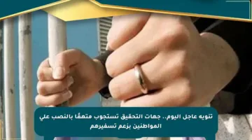 تنويه عاجل اليوم.. جهات التحقيق تستجوب متهمًا بالنصب على المواطنين بزعم تسفيرهم